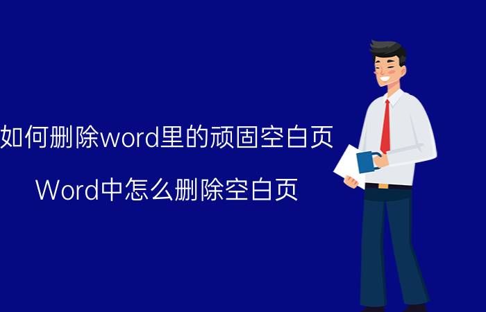 如何删除word里的顽固空白页 Word中怎么删除空白页？